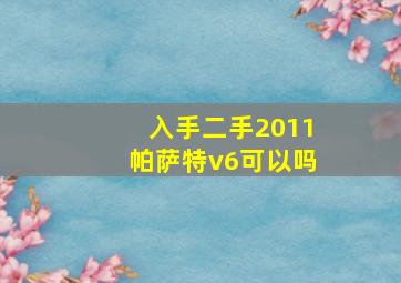 入手二手2011帕萨特v6可以吗