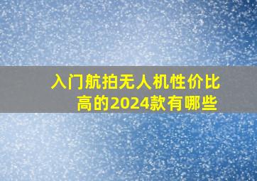 入门航拍无人机性价比高的2024款有哪些