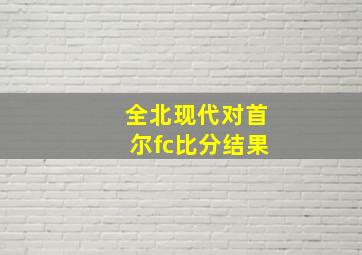 全北现代对首尔fc比分结果