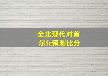 全北现代对首尔fc预测比分