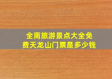 全南旅游景点大全免费天龙山门票是多少钱