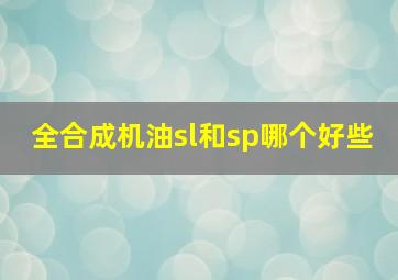 全合成机油sl和sp哪个好些