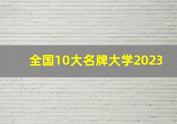 全国10大名牌大学2023