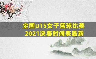 全国u15女子篮球比赛2021决赛时间表最新