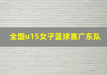 全国u15女子篮球赛广东队