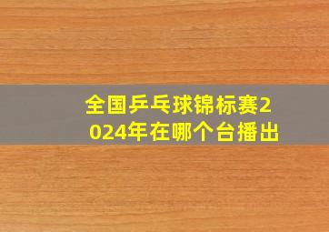 全国乒乓球锦标赛2024年在哪个台播出