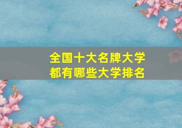 全国十大名牌大学都有哪些大学排名