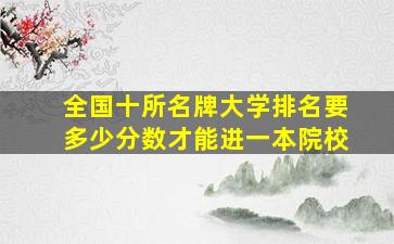 全国十所名牌大学排名要多少分数才能进一本院校