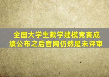 全国大学生数学建模竞赛成绩公布之后官网仍然是未评审