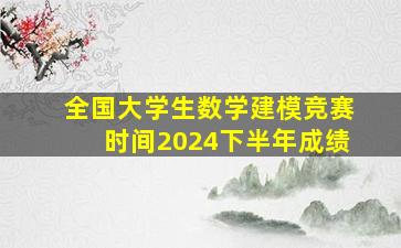 全国大学生数学建模竞赛时间2024下半年成绩