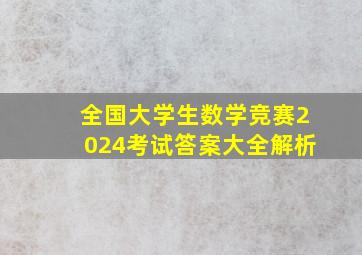 全国大学生数学竞赛2024考试答案大全解析