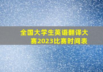 全国大学生英语翻译大赛2023比赛时间表