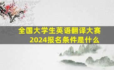 全国大学生英语翻译大赛2024报名条件是什么