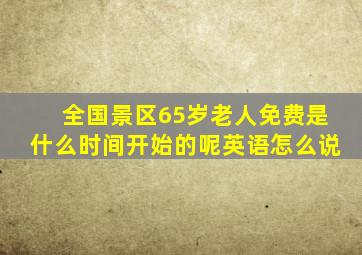 全国景区65岁老人免费是什么时间开始的呢英语怎么说