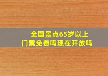 全国景点65岁以上门票免费吗现在开放吗