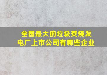 全国最大的垃圾焚烧发电厂上市公司有哪些企业