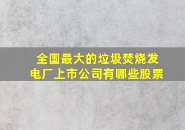 全国最大的垃圾焚烧发电厂上市公司有哪些股票