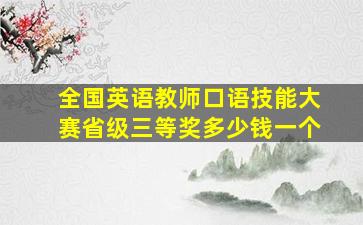 全国英语教师口语技能大赛省级三等奖多少钱一个