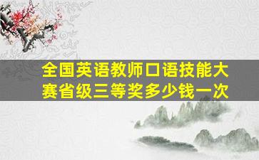 全国英语教师口语技能大赛省级三等奖多少钱一次