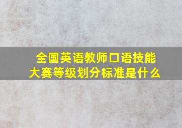 全国英语教师口语技能大赛等级划分标准是什么