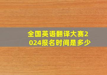 全国英语翻译大赛2024报名时间是多少