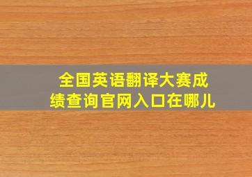 全国英语翻译大赛成绩查询官网入口在哪儿