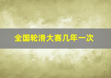 全国轮滑大赛几年一次