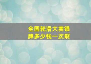 全国轮滑大赛银牌多少钱一次啊