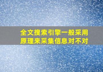 全文搜索引擎一般采用原理来采集信息对不对