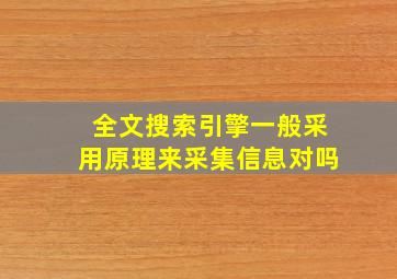 全文搜索引擎一般采用原理来采集信息对吗