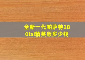 全新一代帕萨特280tsi精英版多少钱