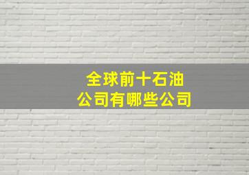 全球前十石油公司有哪些公司