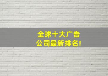 全球十大广告公司最新排名!