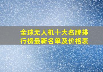 全球无人机十大名牌排行榜最新名单及价格表