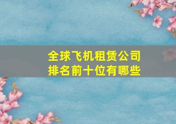 全球飞机租赁公司排名前十位有哪些