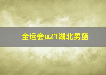 全运会u21湖北男篮