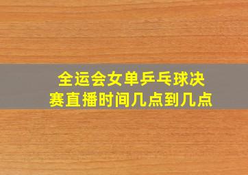 全运会女单乒乓球决赛直播时间几点到几点