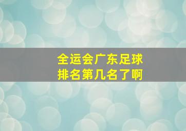 全运会广东足球排名第几名了啊