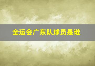 全运会广东队球员是谁