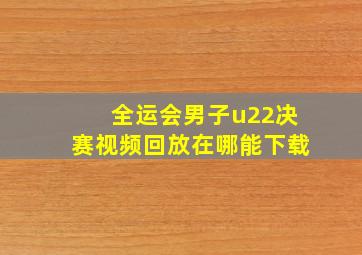 全运会男子u22决赛视频回放在哪能下载