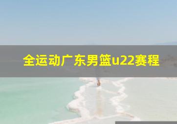 全运动广东男篮u22赛程