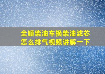 全顺柴油车换柴油滤芯怎么排气视频讲解一下