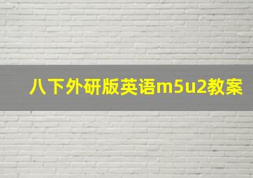 八下外研版英语m5u2教案