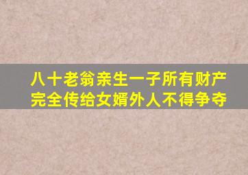 八十老翁亲生一子所有财产完全传给女婿外人不得争夺