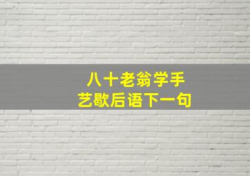 八十老翁学手艺歇后语下一句