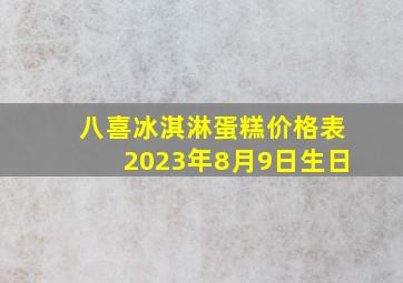 八喜冰淇淋蛋糕价格表2023年8月9日生日