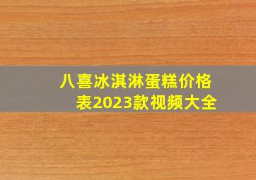 八喜冰淇淋蛋糕价格表2023款视频大全