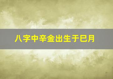 八字中辛金出生于巳月