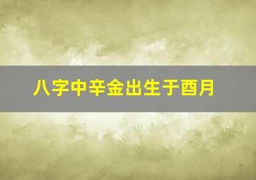 八字中辛金出生于酉月