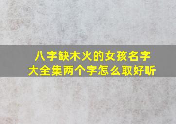 八字缺木火的女孩名字大全集两个字怎么取好听